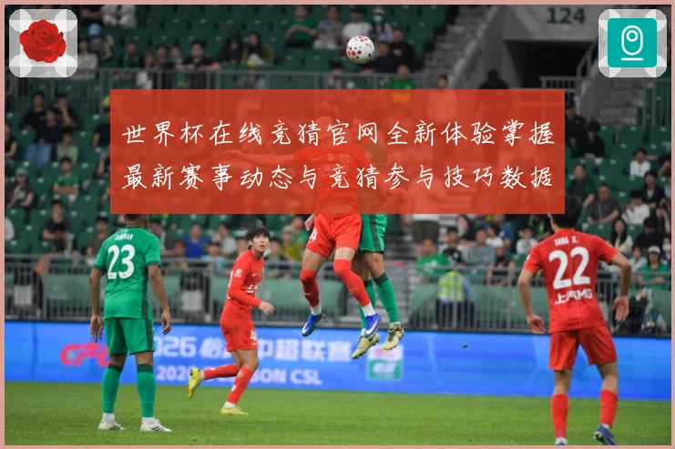 世界杯在线竞猜官网全新体验掌握最新赛事动态与竞猜参与技巧数据研判：最新赛事动态与深度分析