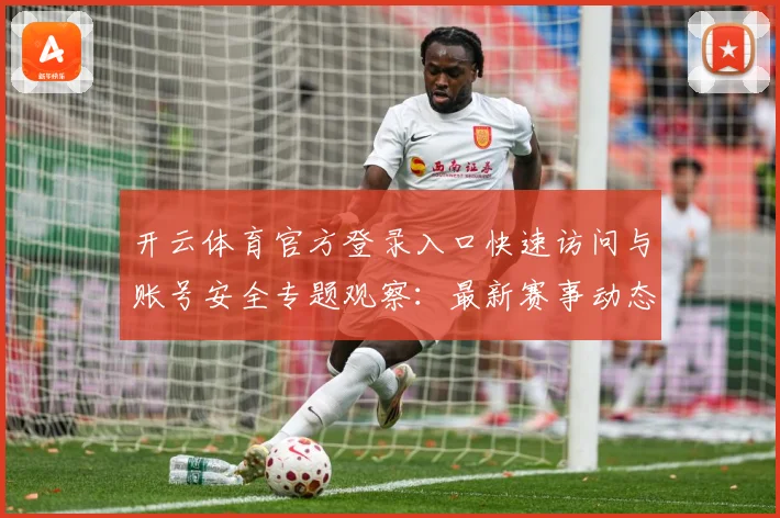 开云体育官方登录入口快速访问与账号安全专题观察：最新赛事动态与深度分析