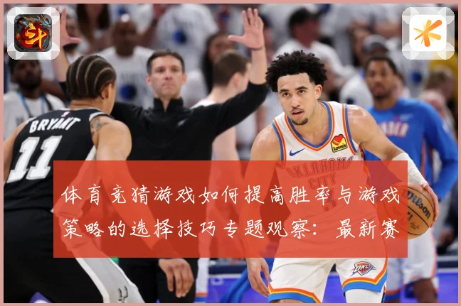 体育竞猜游戏如何提高胜率与游戏策略的选择技巧专题观察：最新赛事动态与深度分析