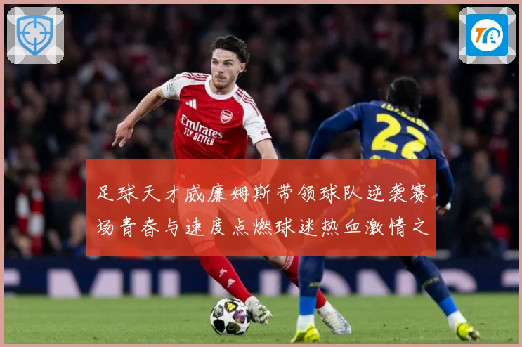 足球天才威廉姆斯带领球队逆袭赛场青春与速度点燃球迷热血激情之夜解析：最新赛事动态与深度分析