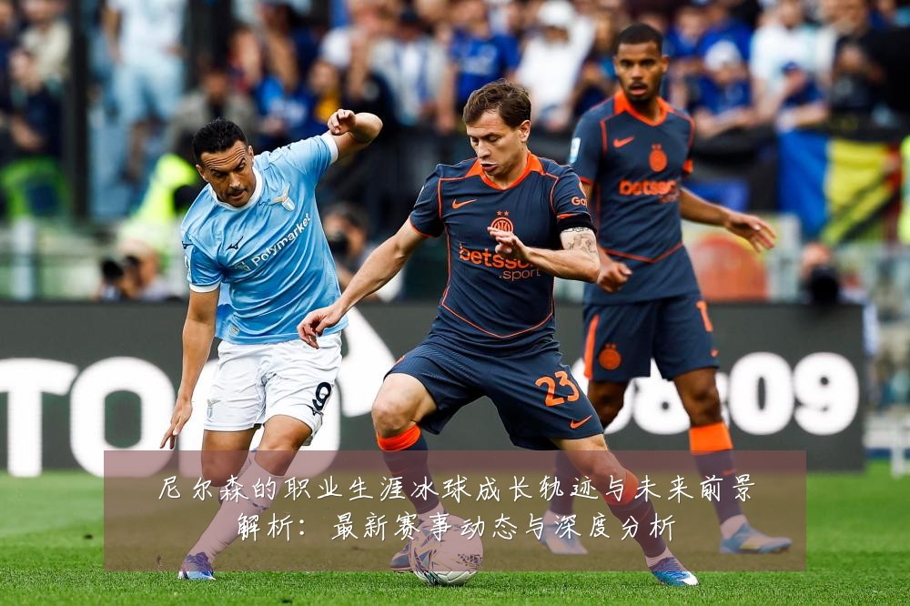 尼尔森的职业生涯冰球成长轨迹与未来前景解析:最新赛事动态与深度分析