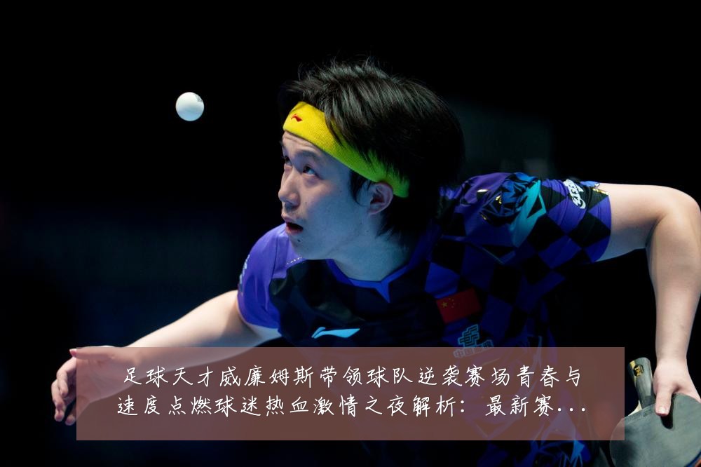 足球天才威廉姆斯带领球队逆袭赛场青春与速度点燃球迷热血激情之夜解析:最新赛事动态与深度分析