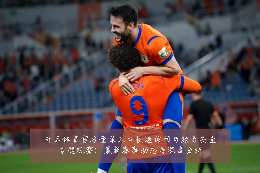 开云体育官方登录入口快速访问与账号安全专题观察:最新赛事动态与深度分析