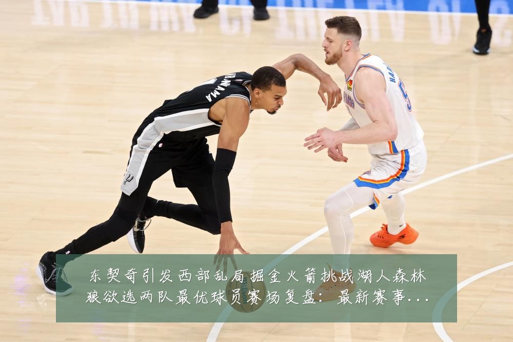 东契奇引发西部乱局掘金火箭挑战湖人森林狼欲选两队最优球员赛场复盘:最新赛事动态与深度分析