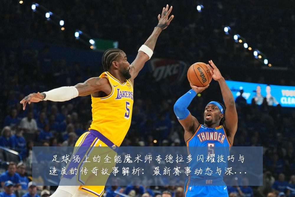 足球场上的全能魔术师夸德拉多闪耀技巧与速度的传奇故事解析：最新赛事动态与深度分析